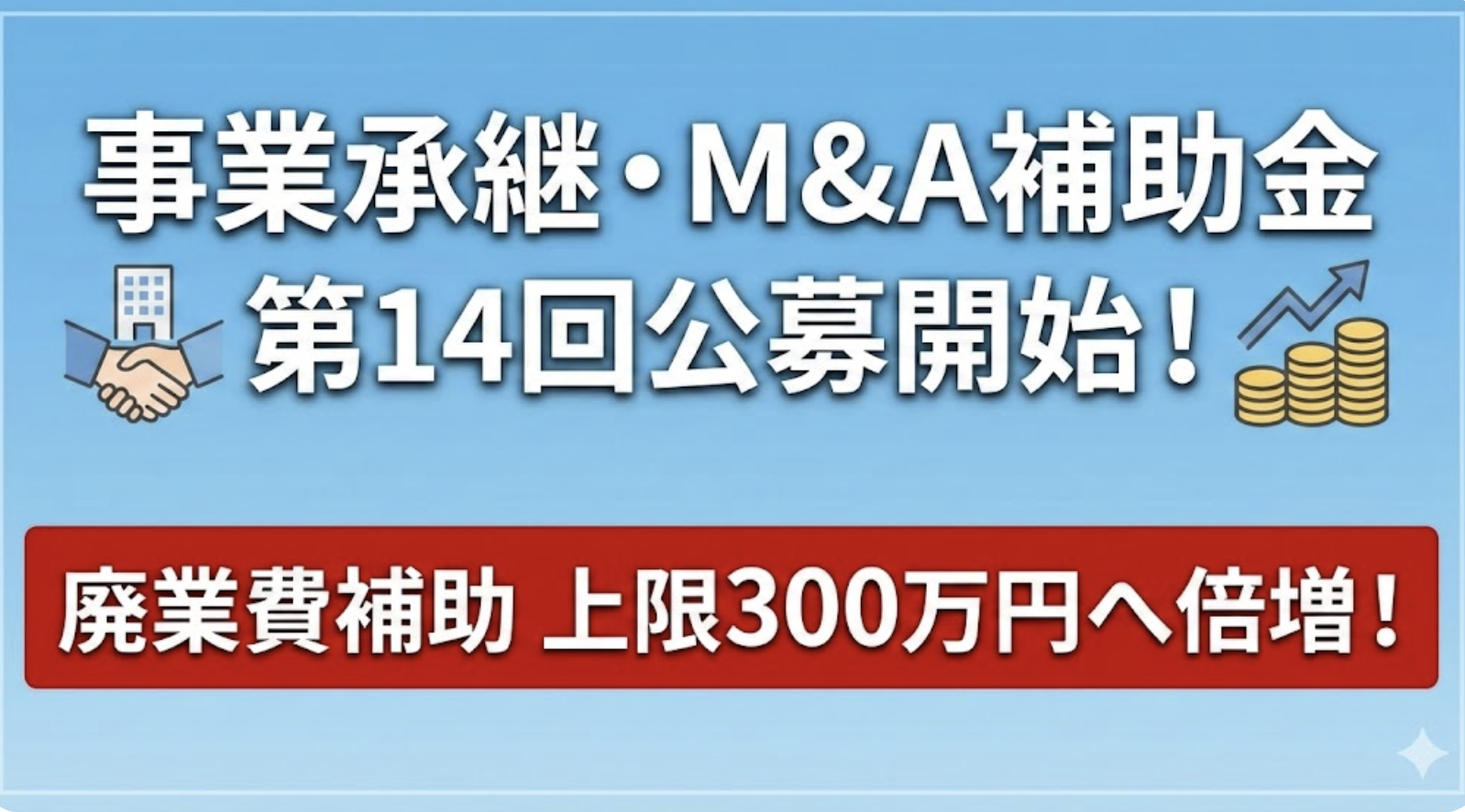 事業承継・M&A補助金【第14回公募】開始！13回からの変更点と廃業費倍増のポイントを徹底解説